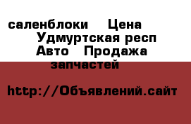 саленблоки  › Цена ­ 2 200 - Удмуртская респ. Авто » Продажа запчастей   